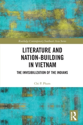 Literature and Nation-Building in Vietnam: The Invisibilization of the Indians by Pham, Chi P.