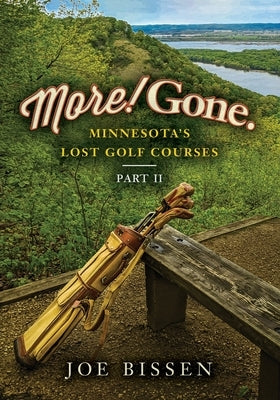 More! Gone. Minnesota's Lost Golf Courses, Part II by Bissen, Joe