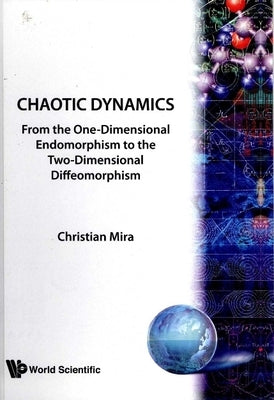 Chaotic Dynamics: From the One-Dimensional Endomorphism to the Two-Dimensional Diffeomorphism by Mira, Christian