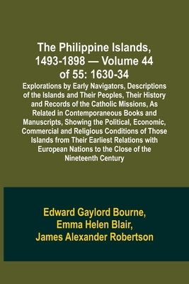 The Philippine Islands, 1493-1898 - Volume 44 of 55 1630-34 Explorations by Early Navigators, Descriptions of the Islands and Their Peoples, Their His by Bourne, Edward Gaylord