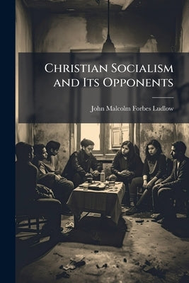 Christian Socialism and Its Opponents by Ludlow, John Malcolm Forbes
