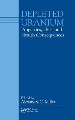 Depleted Uranium: Properties, Uses, and Health Consequences by Alexandra, C. Miller