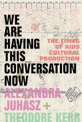We Are Having This Conversation Now: The Times of AIDS Cultural Production by Juhasz, Alexandra