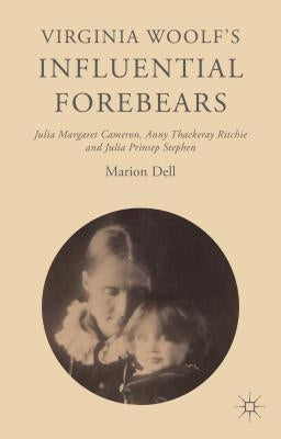 Virginia Woolf's Influential Forebears: Julia Margaret Cameron, Anny Thackeray Ritchie and Julia Prinsep Stephen by Dell, Marion
