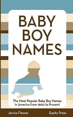 Baby Boy Names: The Most Popular Baby Boy Names in America from 1900 to Present by Flexser, Jennie