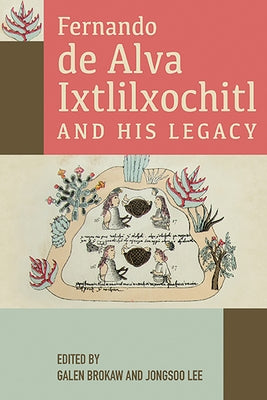 Fernando de Alva Ixtlilxochitl and His Legacy by Brokaw, Galen
