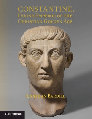 Constantine, Divine Emperor of the Christian Golden Age by Bardill, Jonathan
