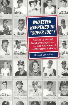 Whatever Happened to Super Joe?: Catching Up with 45 Good Old Guys from the Bad Old Days of the Cleveland Indians by Schneider, Russell