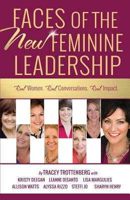 Faces of the New Feminine Leadership: Real Women. Real Conversations. Real Impact. by Trottenberg, Tracey
