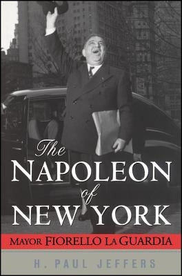 The Napoleon of New York: Mayor Fiorello La Guardia by Jeffers, H. Paul