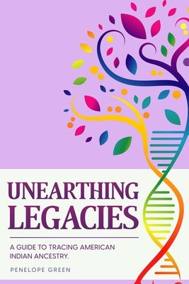 Unearthing Legacies: a Guide to Tracing American Indian Ancestry by Green, Penelope