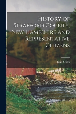 History of Strafford County, New Hampshire and Representative Citizens by Scales, John