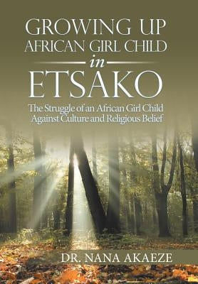 Growing Up African Girl Child in Etsako: The Struggle of an African Girl Child Against Culture and Religious Belief by Akaeze, Nana