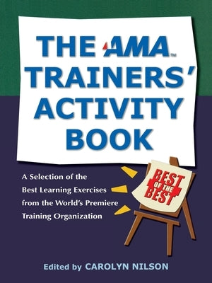 The AMA Trainers' Activity Book: A Selection of the Best Learning Exercises from the World's Premiere Training Organization by Nilson, Carolyn Ph. D.