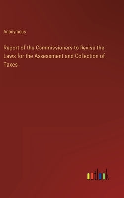 Report of the Commissioners to Revise the Laws for the Assessment and Collection of Taxes by Anonymous
