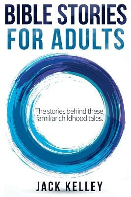 Bible Stories For Adults: The Stories Behind These Familiar Childhood Tales by Kelley, Jack