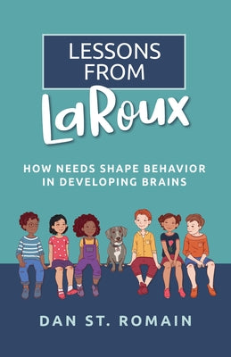 Lessons from Laroux: How Needs Shape Behavior in Developing Brains by St Romain, Dan