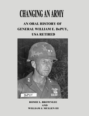Changing An Army: An Oral History of General William E. DePuy, USA Retired by Mullen III, William J.