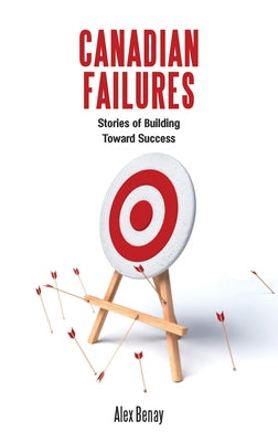 Canadian Failures: Stories of Building Toward Success by Benay, Alex