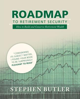 Roadmap to Retirement Security: How to Build and Conserve Retirement Wealth by Butler, Stephen