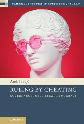 Ruling by Cheating: Governance in Illiberal Democracy by Sajó, András
