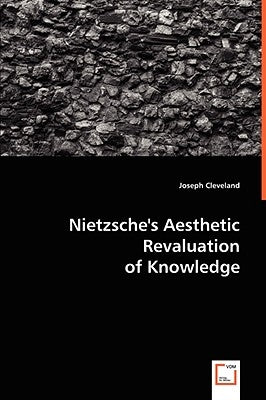 Nietzsche's Aesthetic Revaluation of Knowledge by Cleveland, Joseph