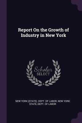 Report On the Growth of Industry in New York by New York (State) Dept of Labor