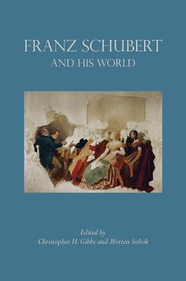 Franz Schubert and His World by Gibbs, Christopher H.