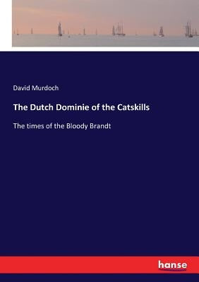 The Dutch Dominie of the Catskills: The times of the Bloody Brandt by Murdoch, David