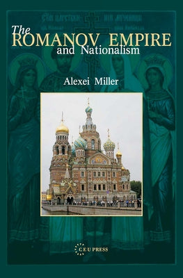 The Romanov Empire and Nationalism: Essays in the Methodology of Historical Research by Miller, Alexei