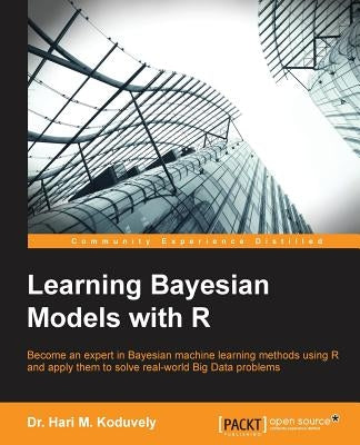 Learning Bayesian Models with R: Become an expert in Bayesian Machine Learning methods using R and apply them to solve real-world big data problems by Koduvely, Hari M.
