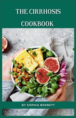 The Cirrhosis Cookbook: Easy and Flavorful Recipes to Help You Manage Your Condition by Bennett, Sophia