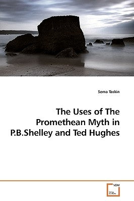 The Uses of The Promethean Myth in P.B.Shelley and Ted Hughes by Taskin, Sema