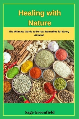 Healing with Nature: The Ultimate Guide to Herbal Remedies for Every Ailment by Greenfield, Sage