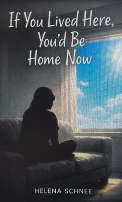 If You Lived Here, You'd Be Home Now by Schnee, Helena