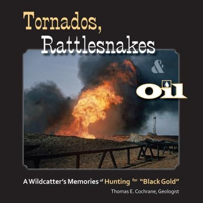Tornados, Rattlesnakes & Oil: A Wildcatter's Memories of Hunting for "black Gold" by Cochrane, Thomas E.