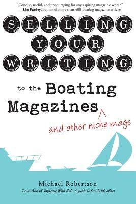 Selling Your Writing to the Boating Magazines (and other niche mags) by Robertson, Michael