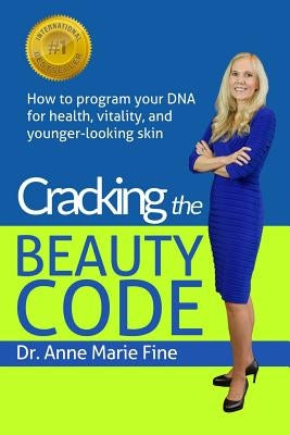 Cracking the Beauty Code: How to program your DNA for health, vitality, and younger-looking skin by Fine, Anne Marie Marie