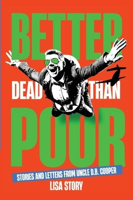 Better Dead Than Poor: Stories and Letters from Uncle D.B. Cooper by Story, Lisa