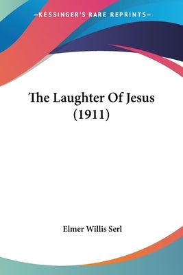 The Laughter Of Jesus (1911) by Serl, Elmer Willis
