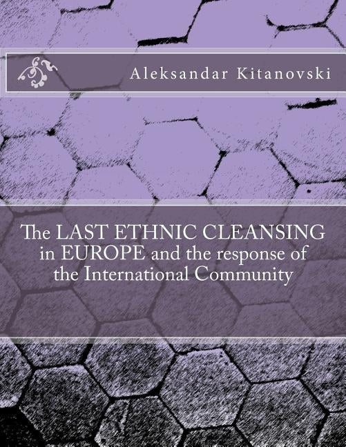 The LAST ETHNIC CLEANSING in EUROPE and the response of the International Community by Kitanovski, Aleksandar
