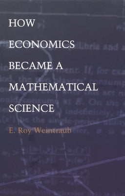 How Economics Became a Mathematical Science by Weintraub, E. Roy