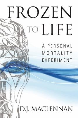 Frozen to Life: A Personal Mortality Experiment by MacLennan, D. J.