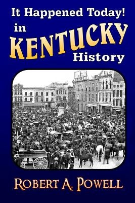 It Happened Today! in Kentucky History: Revised & Updated by Powell, Robert a.