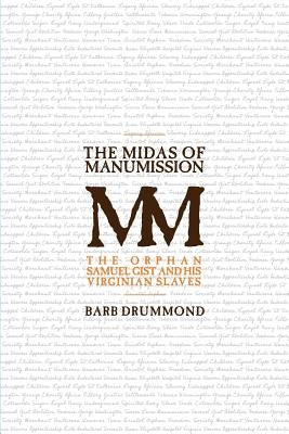 The Midas of Manumission: The Orphan Samuel Gist and his Virginian Slaves by Drummond, Barb
