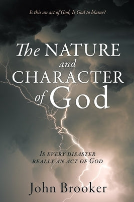The Nature and Character of God: Is every disaster really an act of God by Brooker, John