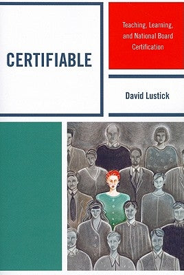 Certifiable: Teaching, Learning, and National Board Certification by Lustick, David