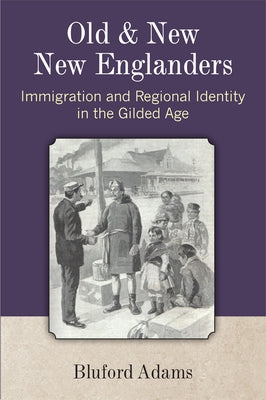 Old and New New Englanders: Immigration and Regional Identity in the Gilded Age by Adams, Bluford