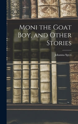 Moni the Goat Boy, and Other Stories by Spyri, Johanna