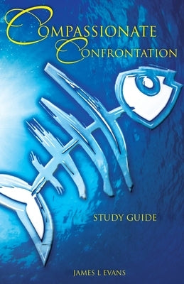 Compassionate Confrontation Study Guide by Evans, James L.